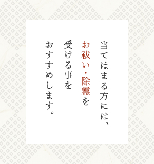 当てはまる方には、お祓い・除霊を受ける事をおすすめします。